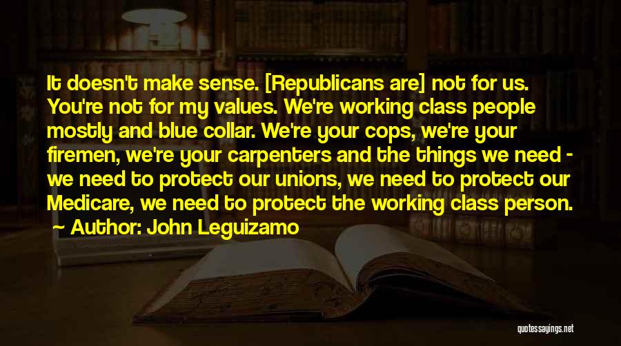 John Leguizamo Quotes: It Doesn't Make Sense. [republicans Are] Not For Us. You're Not For My Values. We're Working Class People Mostly And