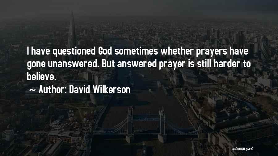 David Wilkerson Quotes: I Have Questioned God Sometimes Whether Prayers Have Gone Unanswered. But Answered Prayer Is Still Harder To Believe.
