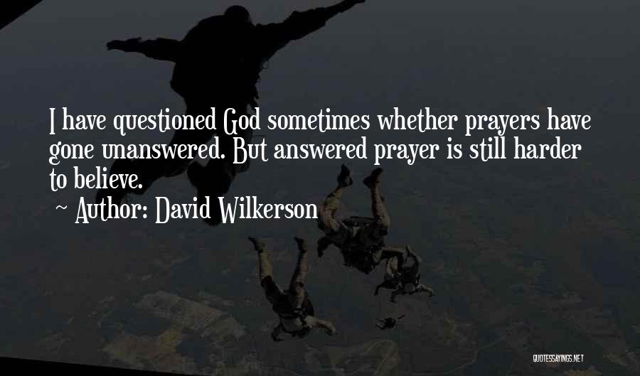 David Wilkerson Quotes: I Have Questioned God Sometimes Whether Prayers Have Gone Unanswered. But Answered Prayer Is Still Harder To Believe.