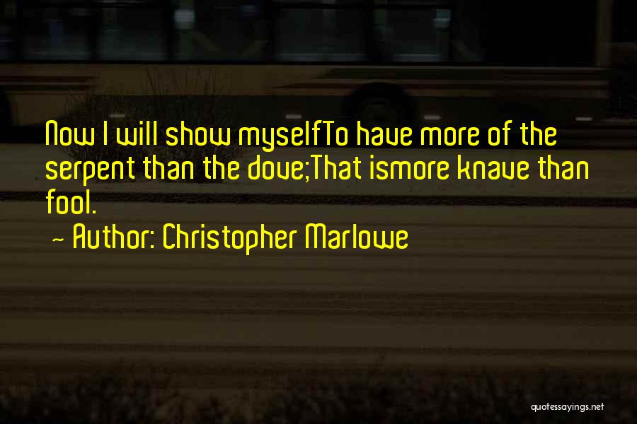 Christopher Marlowe Quotes: Now I Will Show Myselfto Have More Of The Serpent Than The Dove;that Ismore Knave Than Fool.