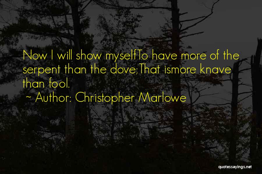 Christopher Marlowe Quotes: Now I Will Show Myselfto Have More Of The Serpent Than The Dove;that Ismore Knave Than Fool.