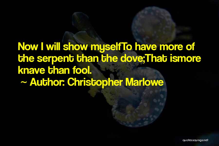 Christopher Marlowe Quotes: Now I Will Show Myselfto Have More Of The Serpent Than The Dove;that Ismore Knave Than Fool.