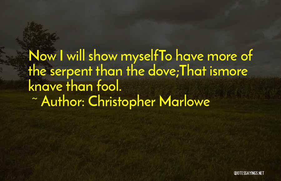 Christopher Marlowe Quotes: Now I Will Show Myselfto Have More Of The Serpent Than The Dove;that Ismore Knave Than Fool.