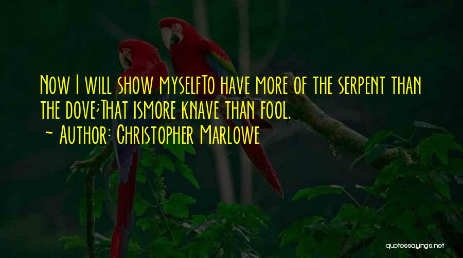 Christopher Marlowe Quotes: Now I Will Show Myselfto Have More Of The Serpent Than The Dove;that Ismore Knave Than Fool.