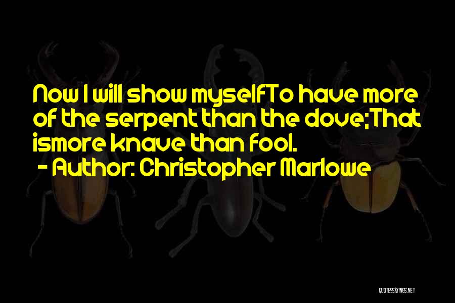 Christopher Marlowe Quotes: Now I Will Show Myselfto Have More Of The Serpent Than The Dove;that Ismore Knave Than Fool.