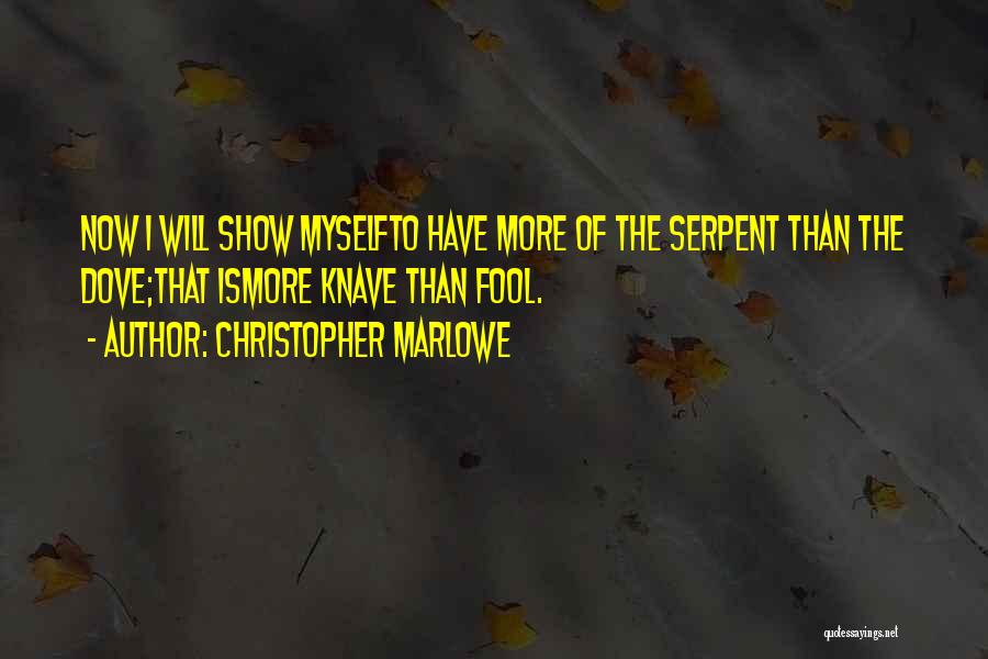 Christopher Marlowe Quotes: Now I Will Show Myselfto Have More Of The Serpent Than The Dove;that Ismore Knave Than Fool.