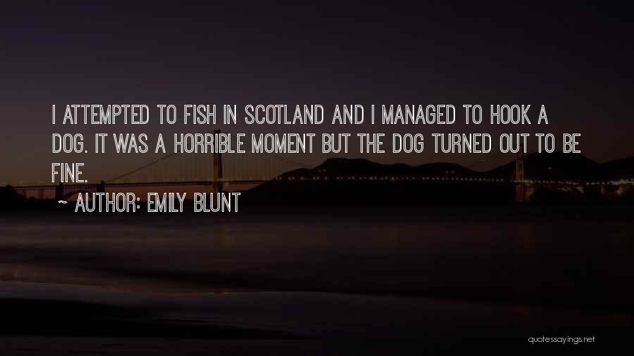Emily Blunt Quotes: I Attempted To Fish In Scotland And I Managed To Hook A Dog. It Was A Horrible Moment But The