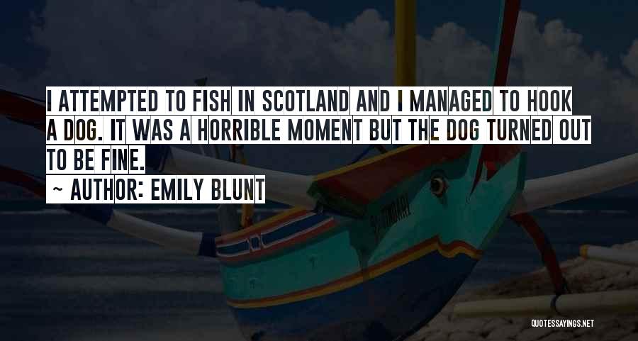 Emily Blunt Quotes: I Attempted To Fish In Scotland And I Managed To Hook A Dog. It Was A Horrible Moment But The