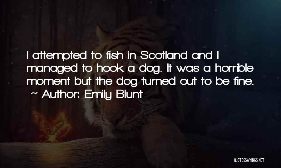 Emily Blunt Quotes: I Attempted To Fish In Scotland And I Managed To Hook A Dog. It Was A Horrible Moment But The