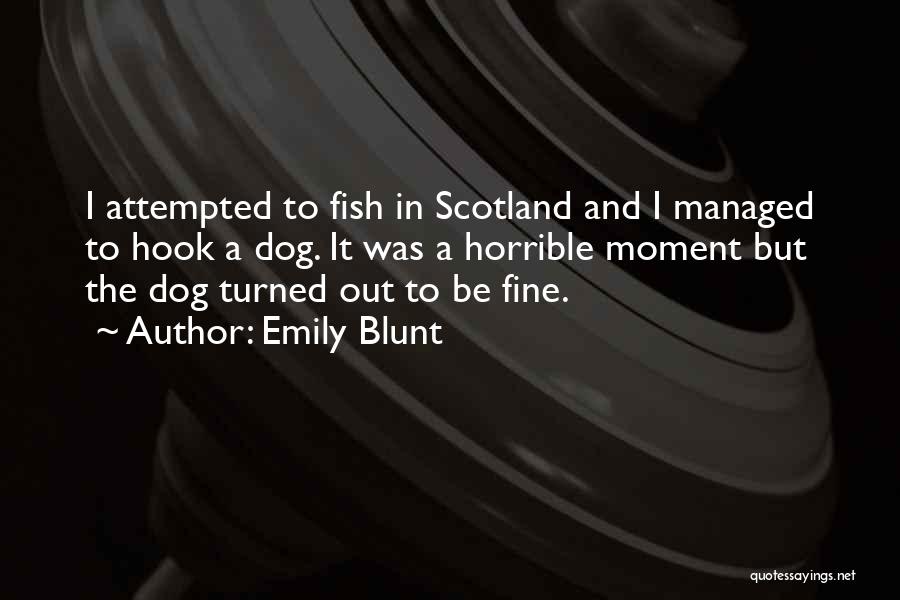 Emily Blunt Quotes: I Attempted To Fish In Scotland And I Managed To Hook A Dog. It Was A Horrible Moment But The