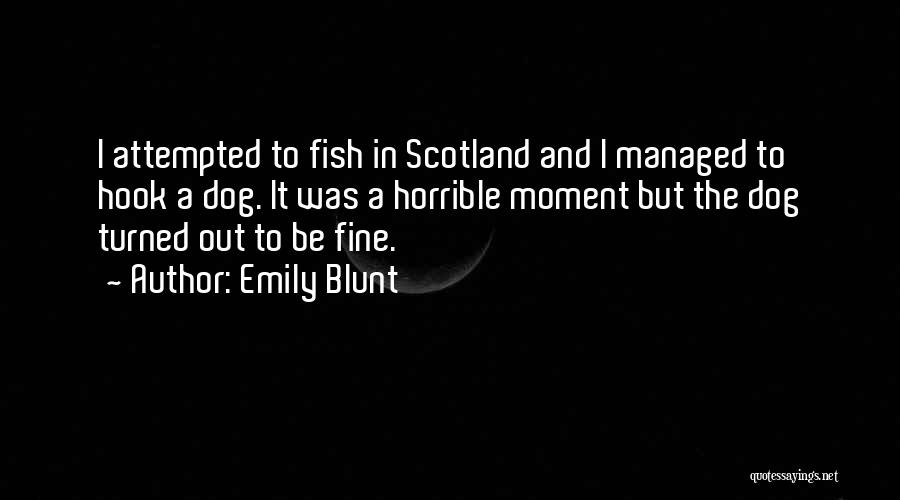 Emily Blunt Quotes: I Attempted To Fish In Scotland And I Managed To Hook A Dog. It Was A Horrible Moment But The