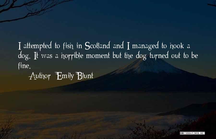 Emily Blunt Quotes: I Attempted To Fish In Scotland And I Managed To Hook A Dog. It Was A Horrible Moment But The