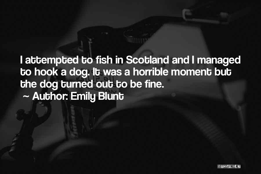 Emily Blunt Quotes: I Attempted To Fish In Scotland And I Managed To Hook A Dog. It Was A Horrible Moment But The