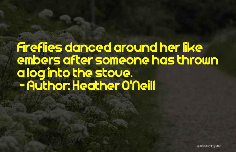 Heather O'Neill Quotes: Fireflies Danced Around Her Like Embers After Someone Has Thrown A Log Into The Stove.