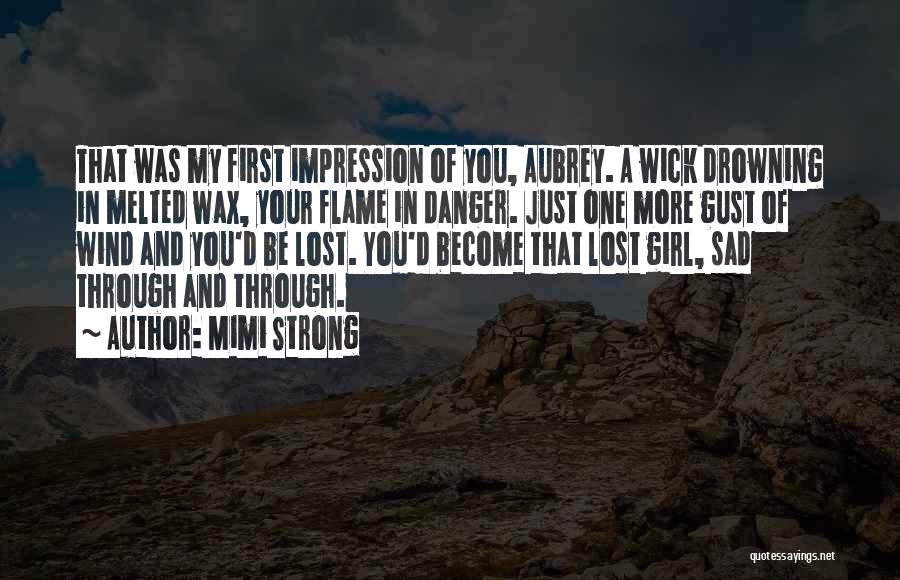 Mimi Strong Quotes: That Was My First Impression Of You, Aubrey. A Wick Drowning In Melted Wax, Your Flame In Danger. Just One