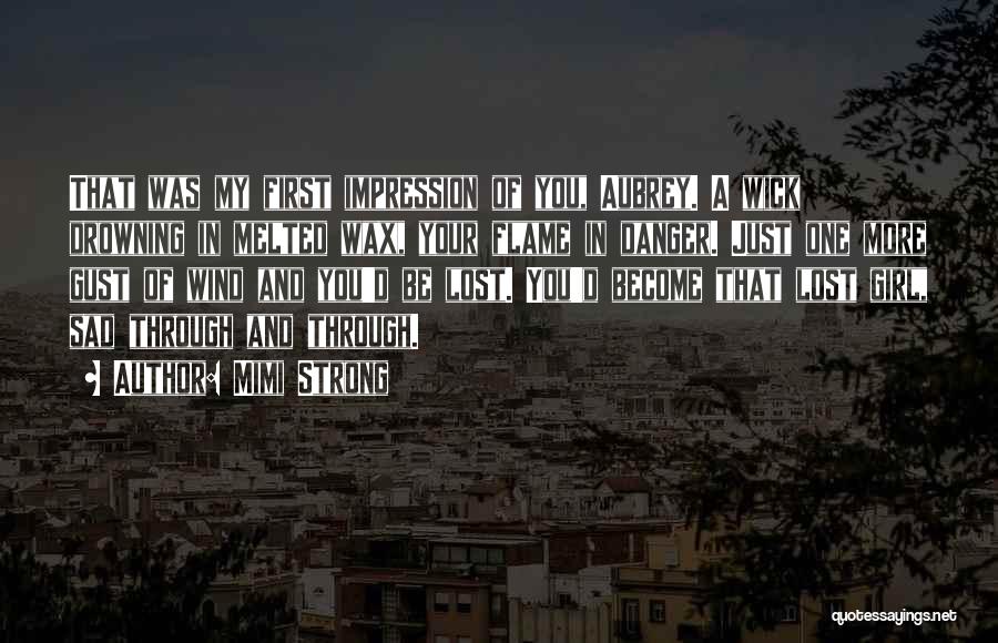 Mimi Strong Quotes: That Was My First Impression Of You, Aubrey. A Wick Drowning In Melted Wax, Your Flame In Danger. Just One