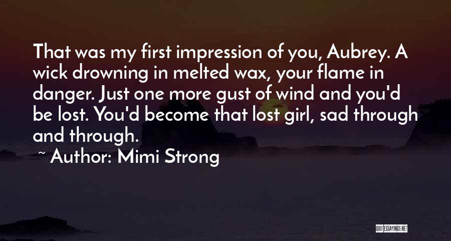 Mimi Strong Quotes: That Was My First Impression Of You, Aubrey. A Wick Drowning In Melted Wax, Your Flame In Danger. Just One