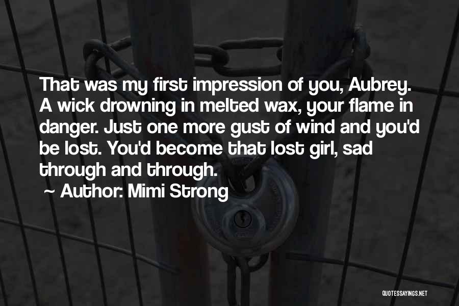 Mimi Strong Quotes: That Was My First Impression Of You, Aubrey. A Wick Drowning In Melted Wax, Your Flame In Danger. Just One