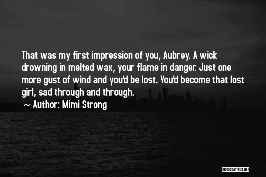 Mimi Strong Quotes: That Was My First Impression Of You, Aubrey. A Wick Drowning In Melted Wax, Your Flame In Danger. Just One