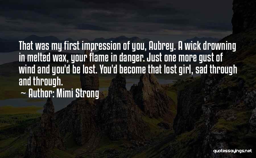 Mimi Strong Quotes: That Was My First Impression Of You, Aubrey. A Wick Drowning In Melted Wax, Your Flame In Danger. Just One