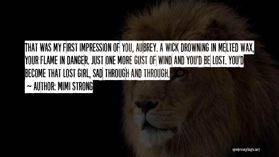 Mimi Strong Quotes: That Was My First Impression Of You, Aubrey. A Wick Drowning In Melted Wax, Your Flame In Danger. Just One