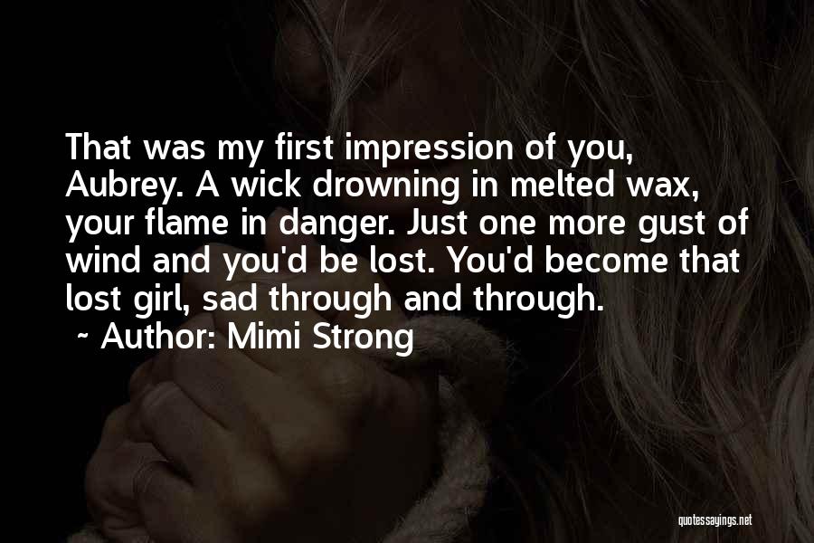 Mimi Strong Quotes: That Was My First Impression Of You, Aubrey. A Wick Drowning In Melted Wax, Your Flame In Danger. Just One