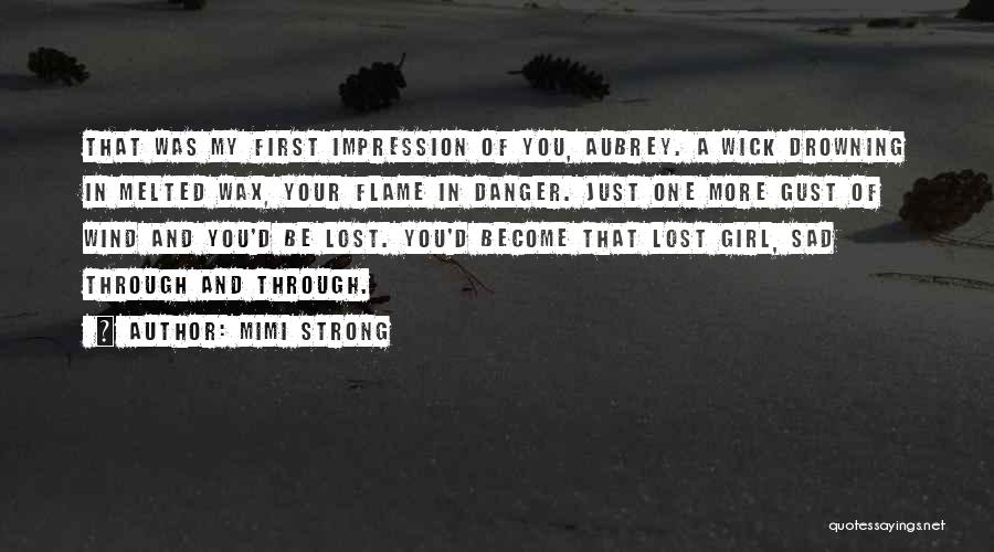 Mimi Strong Quotes: That Was My First Impression Of You, Aubrey. A Wick Drowning In Melted Wax, Your Flame In Danger. Just One