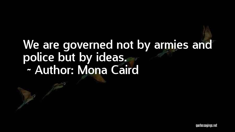 Mona Caird Quotes: We Are Governed Not By Armies And Police But By Ideas.