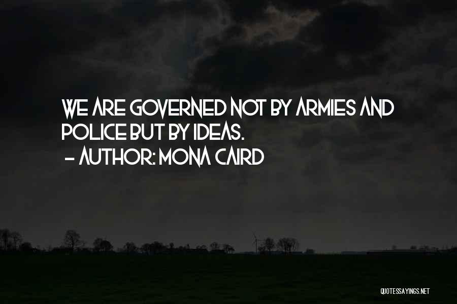 Mona Caird Quotes: We Are Governed Not By Armies And Police But By Ideas.