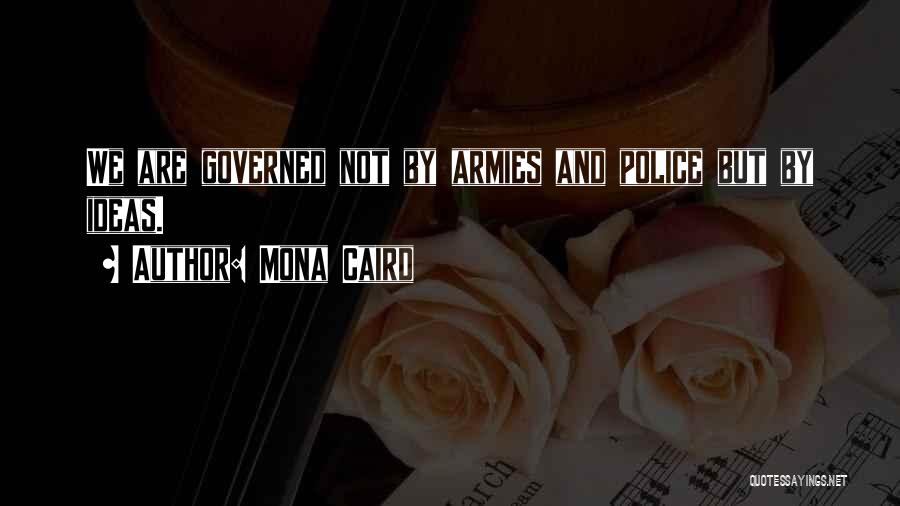 Mona Caird Quotes: We Are Governed Not By Armies And Police But By Ideas.