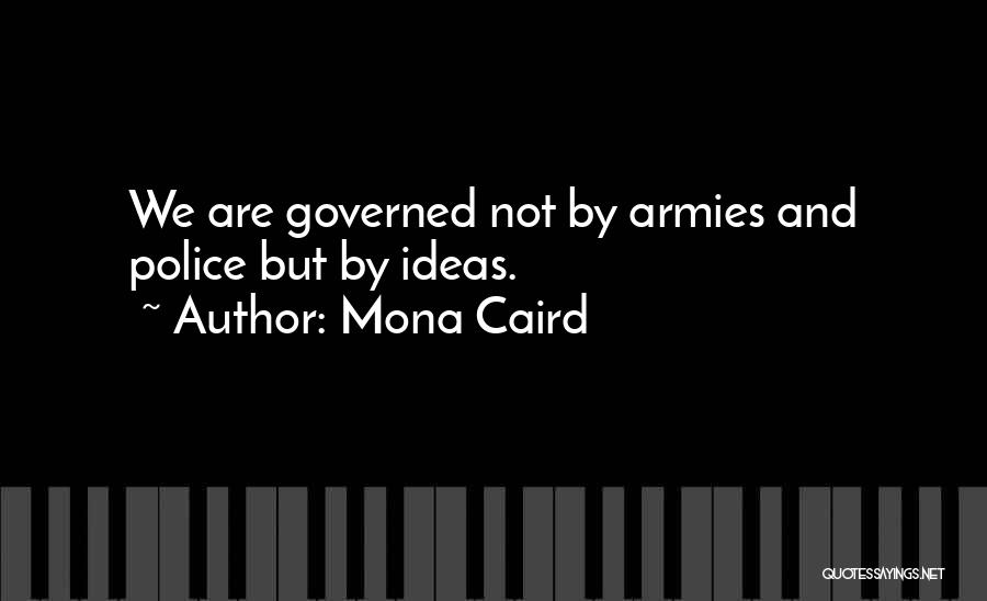 Mona Caird Quotes: We Are Governed Not By Armies And Police But By Ideas.