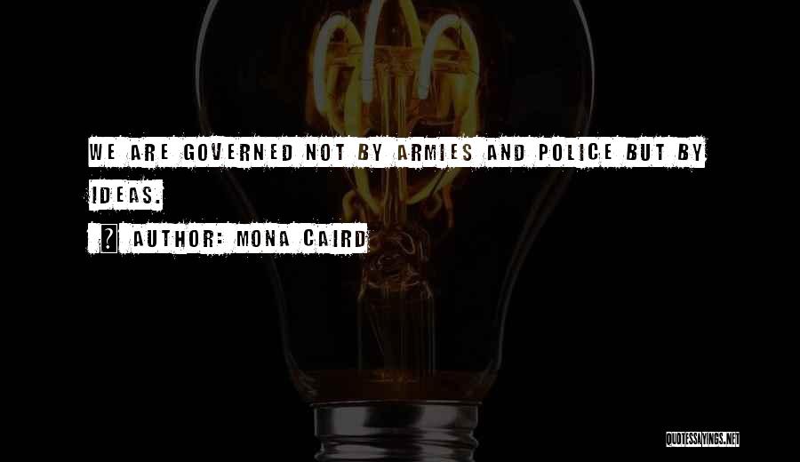 Mona Caird Quotes: We Are Governed Not By Armies And Police But By Ideas.