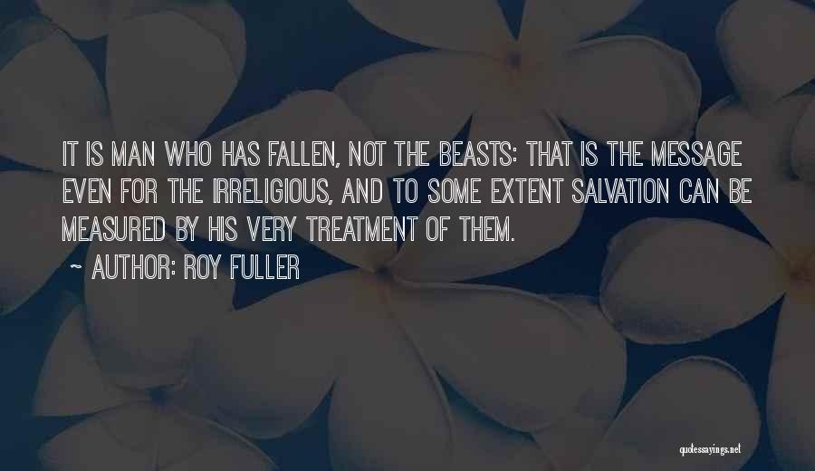 Roy Fuller Quotes: It Is Man Who Has Fallen, Not The Beasts: That Is The Message Even For The Irreligious, And To Some