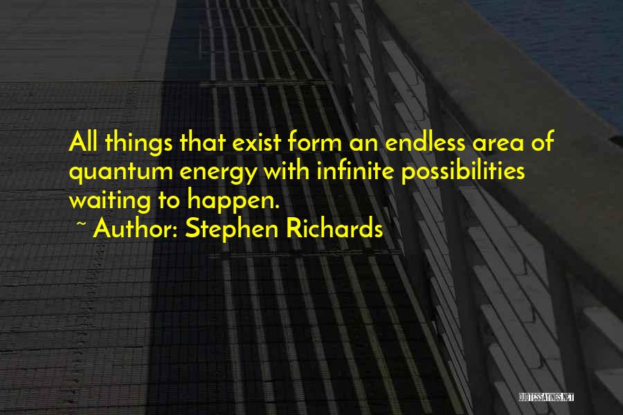 Stephen Richards Quotes: All Things That Exist Form An Endless Area Of Quantum Energy With Infinite Possibilities Waiting To Happen.