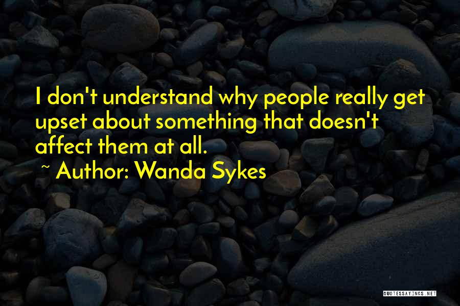 Wanda Sykes Quotes: I Don't Understand Why People Really Get Upset About Something That Doesn't Affect Them At All.