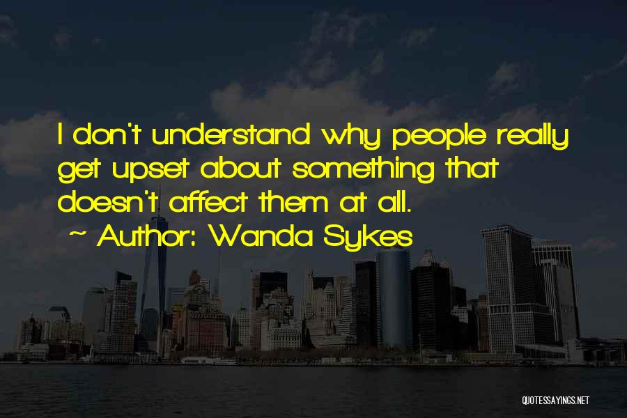 Wanda Sykes Quotes: I Don't Understand Why People Really Get Upset About Something That Doesn't Affect Them At All.