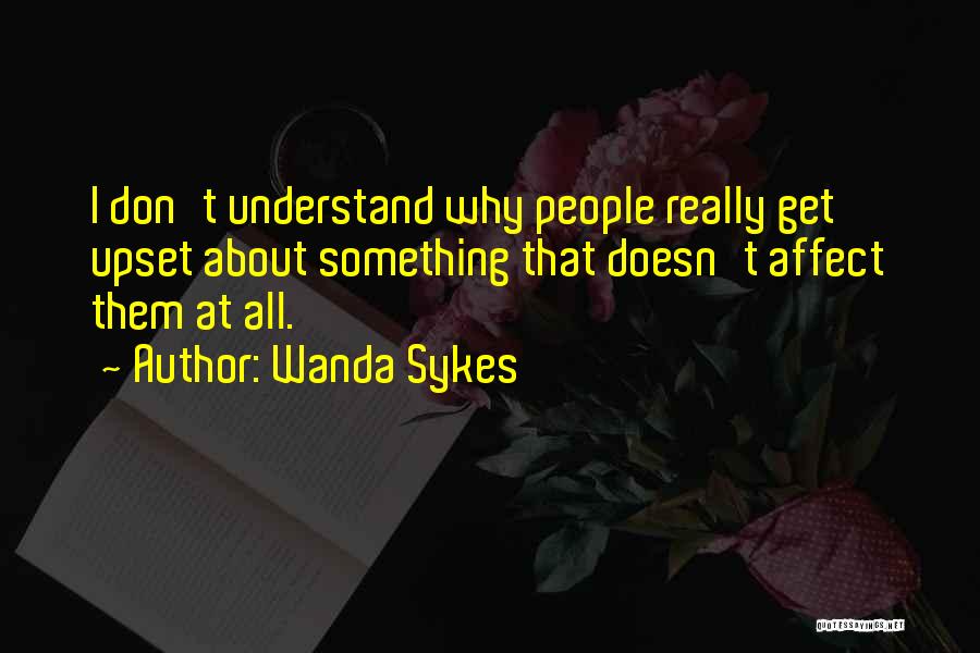 Wanda Sykes Quotes: I Don't Understand Why People Really Get Upset About Something That Doesn't Affect Them At All.