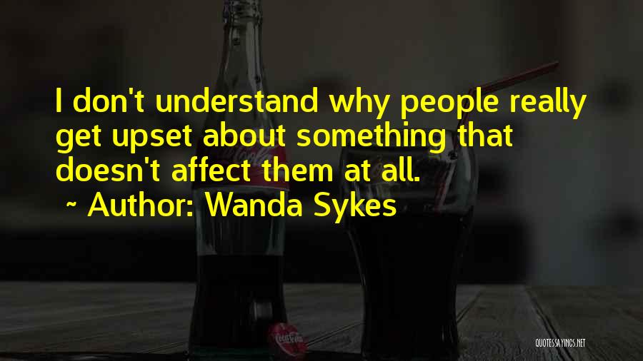 Wanda Sykes Quotes: I Don't Understand Why People Really Get Upset About Something That Doesn't Affect Them At All.