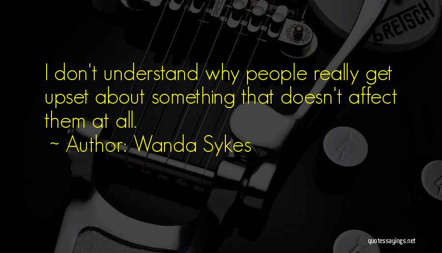 Wanda Sykes Quotes: I Don't Understand Why People Really Get Upset About Something That Doesn't Affect Them At All.