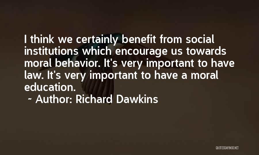 Richard Dawkins Quotes: I Think We Certainly Benefit From Social Institutions Which Encourage Us Towards Moral Behavior. It's Very Important To Have Law.