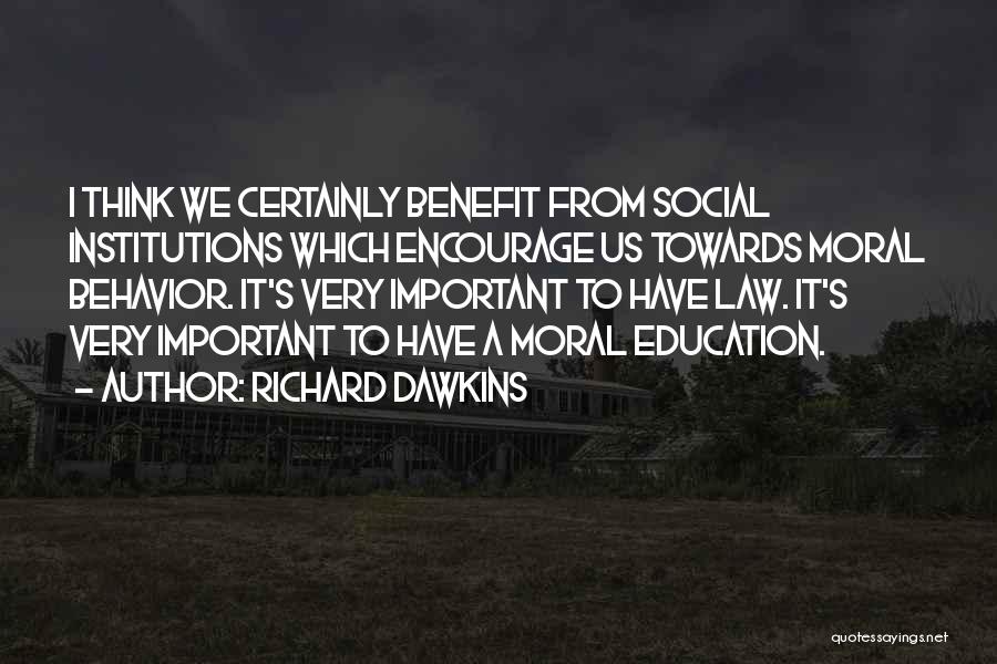 Richard Dawkins Quotes: I Think We Certainly Benefit From Social Institutions Which Encourage Us Towards Moral Behavior. It's Very Important To Have Law.