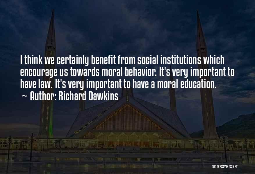 Richard Dawkins Quotes: I Think We Certainly Benefit From Social Institutions Which Encourage Us Towards Moral Behavior. It's Very Important To Have Law.