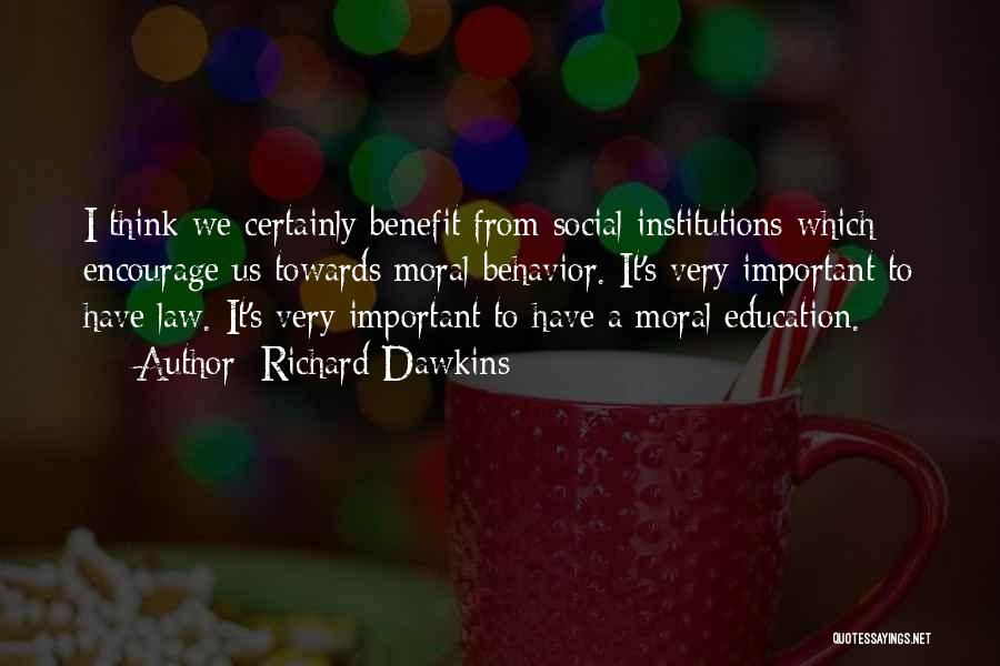 Richard Dawkins Quotes: I Think We Certainly Benefit From Social Institutions Which Encourage Us Towards Moral Behavior. It's Very Important To Have Law.