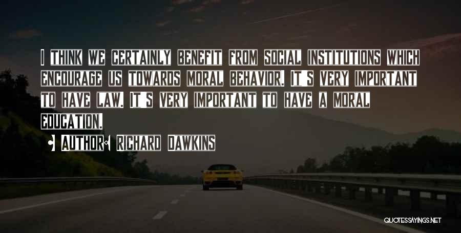 Richard Dawkins Quotes: I Think We Certainly Benefit From Social Institutions Which Encourage Us Towards Moral Behavior. It's Very Important To Have Law.