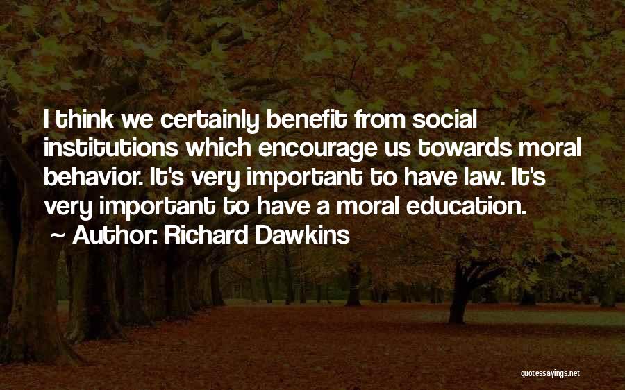 Richard Dawkins Quotes: I Think We Certainly Benefit From Social Institutions Which Encourage Us Towards Moral Behavior. It's Very Important To Have Law.
