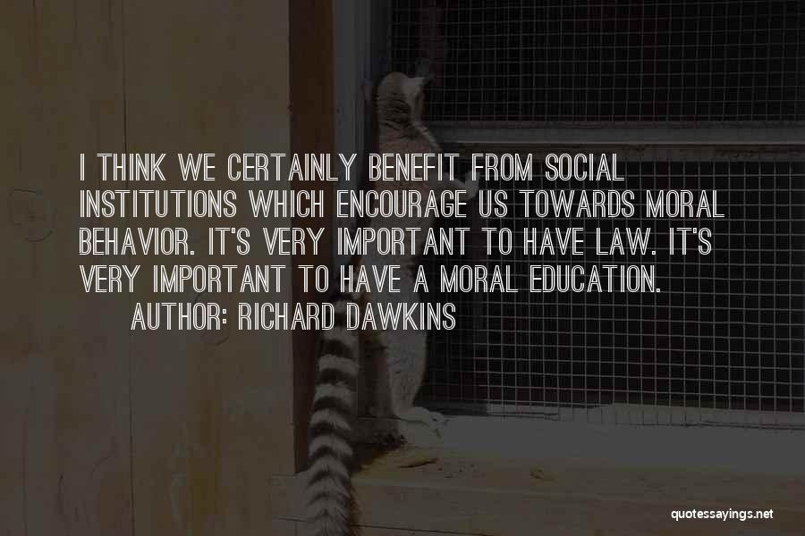 Richard Dawkins Quotes: I Think We Certainly Benefit From Social Institutions Which Encourage Us Towards Moral Behavior. It's Very Important To Have Law.