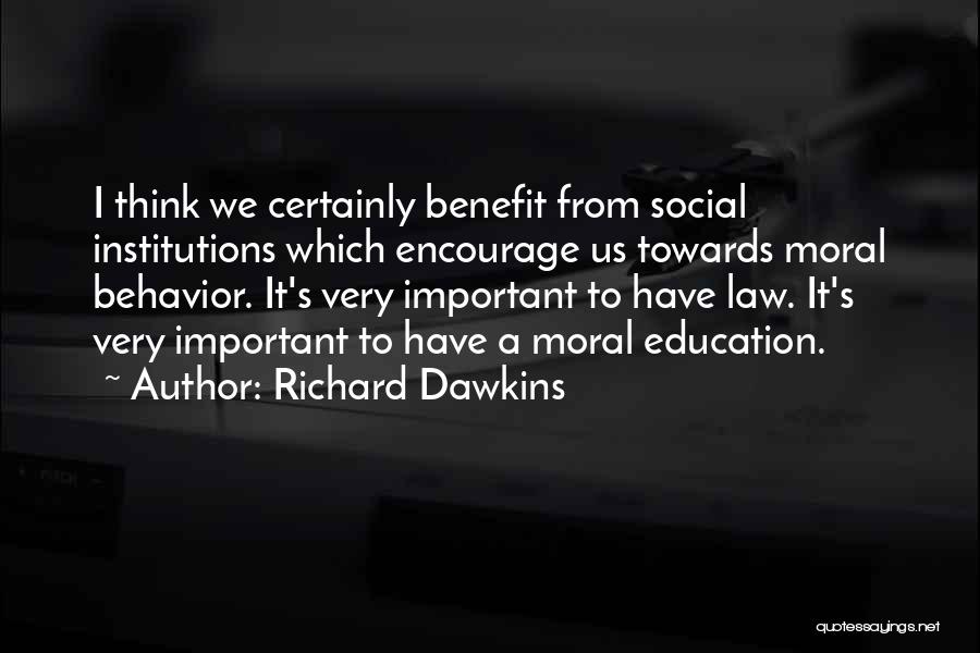 Richard Dawkins Quotes: I Think We Certainly Benefit From Social Institutions Which Encourage Us Towards Moral Behavior. It's Very Important To Have Law.