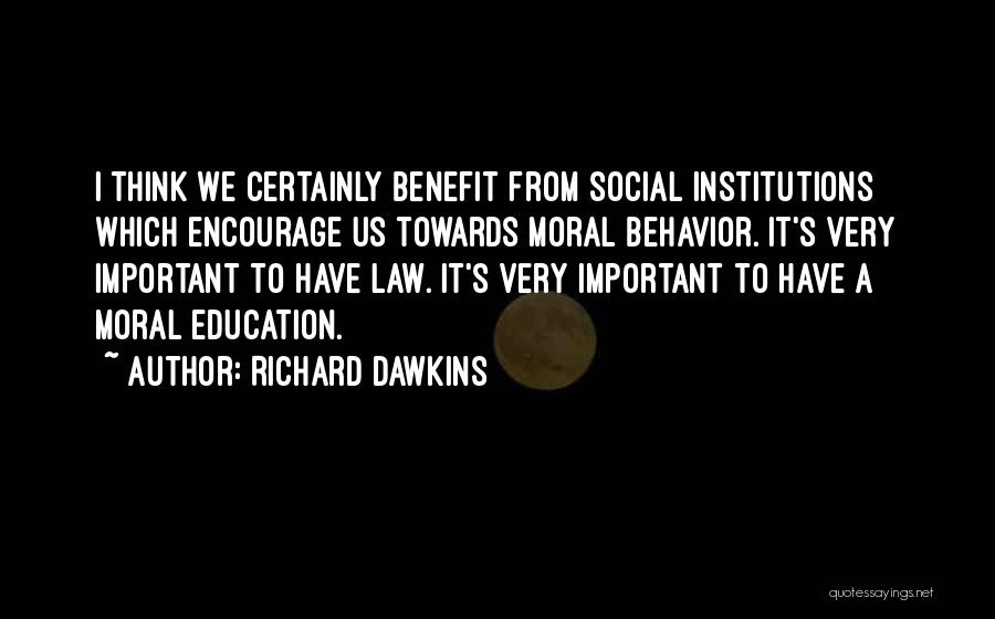 Richard Dawkins Quotes: I Think We Certainly Benefit From Social Institutions Which Encourage Us Towards Moral Behavior. It's Very Important To Have Law.