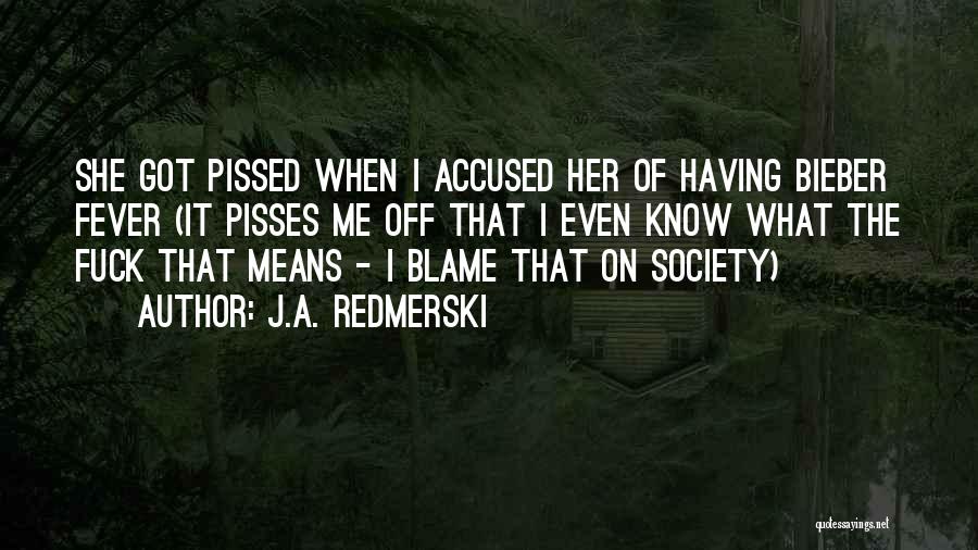 J.A. Redmerski Quotes: She Got Pissed When I Accused Her Of Having Bieber Fever (it Pisses Me Off That I Even Know What