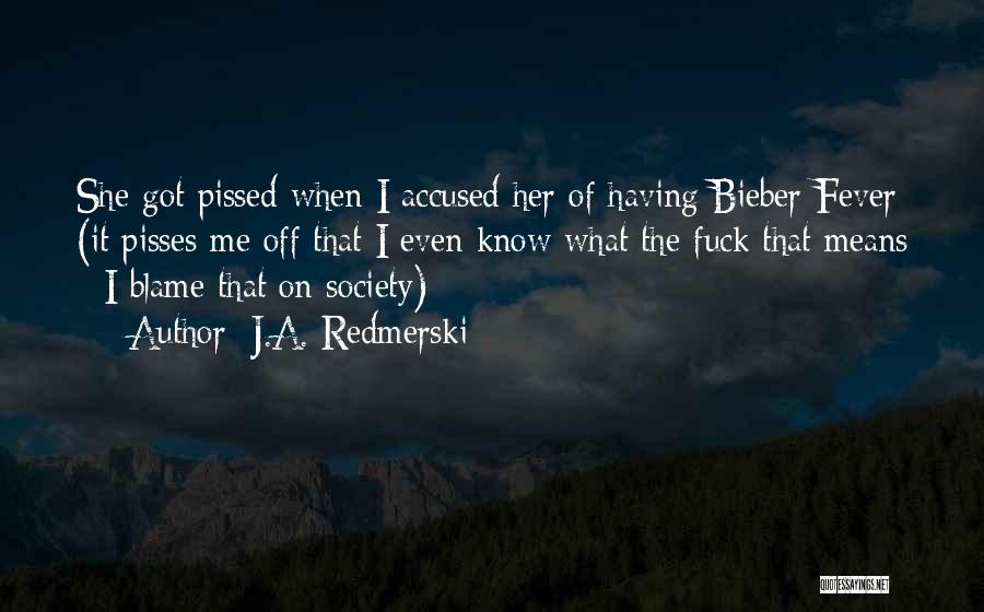 J.A. Redmerski Quotes: She Got Pissed When I Accused Her Of Having Bieber Fever (it Pisses Me Off That I Even Know What